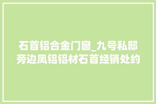 石首铝合金门窗_九号私邸旁边凤铝铝材石首经销处约起
