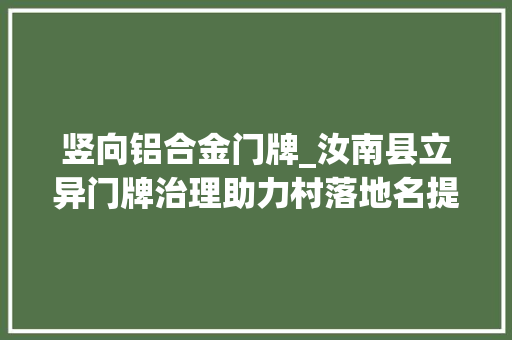竖向铝合金门牌_汝南县立异门牌治理助力村落地名提升行动