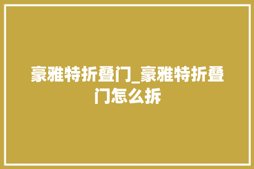 豪雅特折叠门_豪雅特折叠门怎么拆
