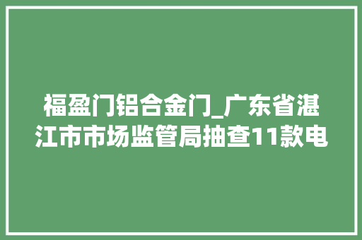 福盈门铝合金门_广东省湛江市市场监管局抽查11款电热水壶不合格