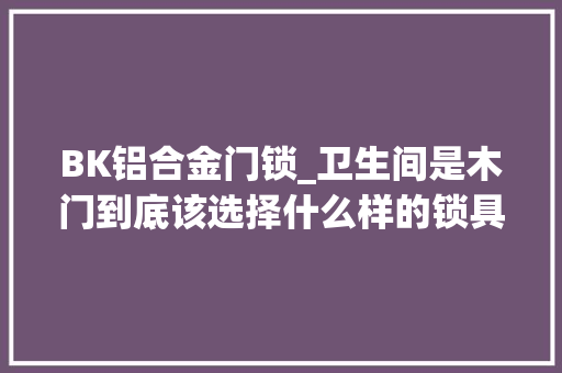 BK铝合金门锁_卫生间是木门到底该选择什么样的锁具