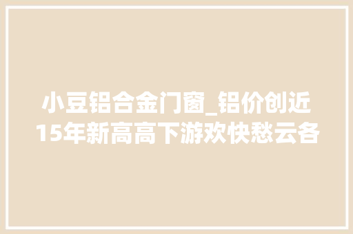 小豆铝合金门窗_铝价创近15年新高高下游欢快愁云各不合