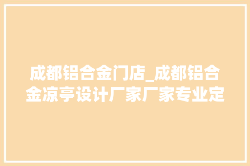 成都铝合金门店_成都铝合金凉亭设计厂家厂家专业定制直销