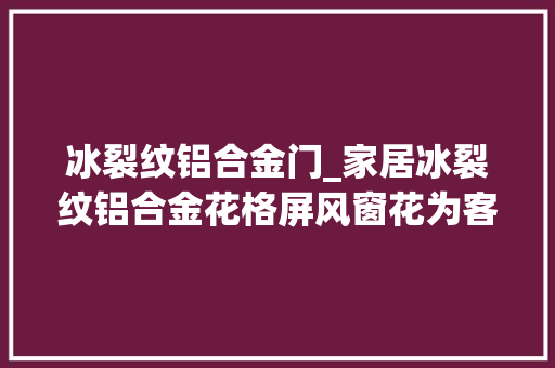 冰裂纹铝合金门_家居冰裂纹铝合金花格屏风窗花为客厅增长了韵味带来了活气