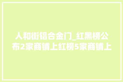 人和街铝合金门_红黑榜公布2家商铺上红榜5家商铺上黑榜