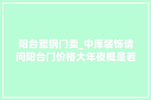 阳台塑钢门卖_中库装饰请问阳台门价格大年夜概是若干阳台推拉门哪种材质好
