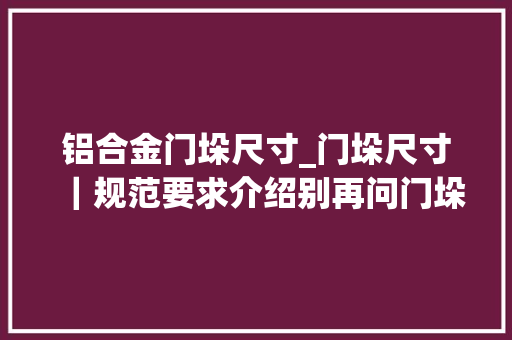 铝合金门垛尺寸_门垛尺寸｜规范要求介绍别再问门垛是什么了