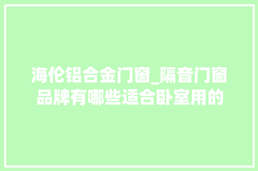 海伦铝合金门窗_隔音门窗品牌有哪些适合卧室用的