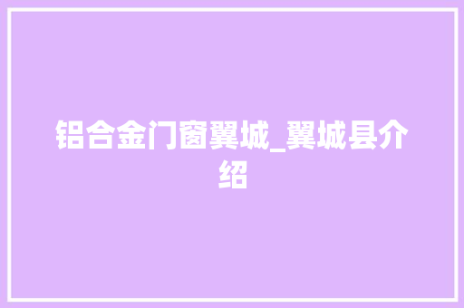 铝合金门窗翼城_翼城县介绍