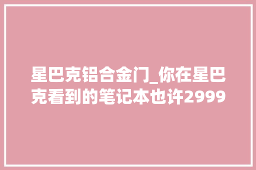 星巴克铝合金门_你在星巴克看到的笔记本也许2999元就买到