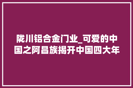 陇川铝合金门业_可爱的中国之阿昌族揭开中国四大年夜名刀之一户撒刀的神秘面纱
