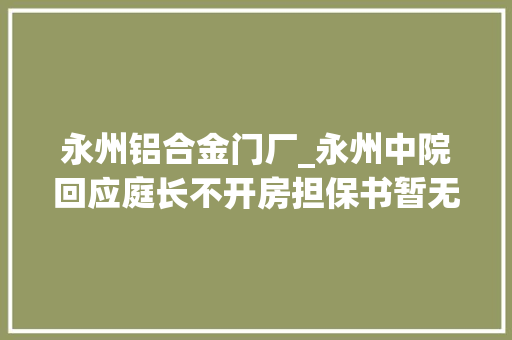 永州铝合金门厂_永州中院回应庭长不开房担保书暂无创造不正当关系