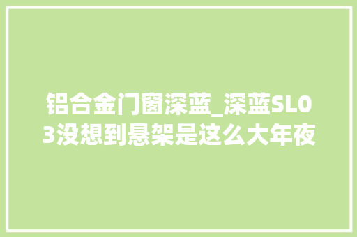 铝合金门窗深蓝_深蓝SL03没想到悬架是这么大年夜块儿的铝合金