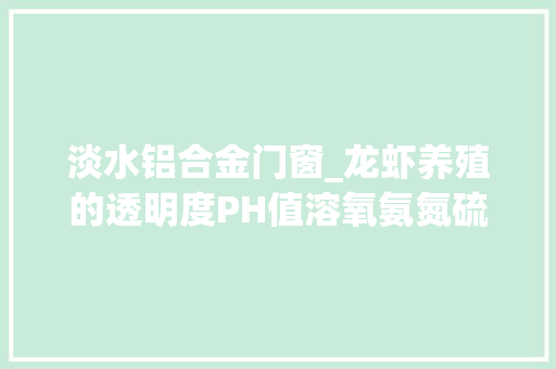 淡水铝合金门窗_龙虾养殖的透明度PH值溶氧氨氮硫化氢等水质指标你知道吗