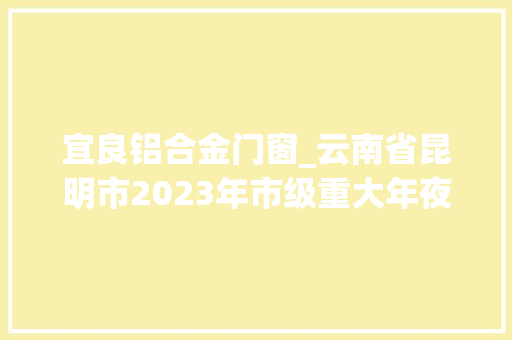 宜良铝合金门窗_云南省昆明市2023年市级重大年夜新开工项目350项下半部分127项