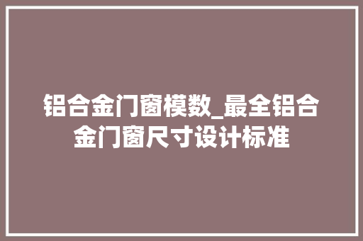 铝合金门窗模数_最全铝合金门窗尺寸设计标准