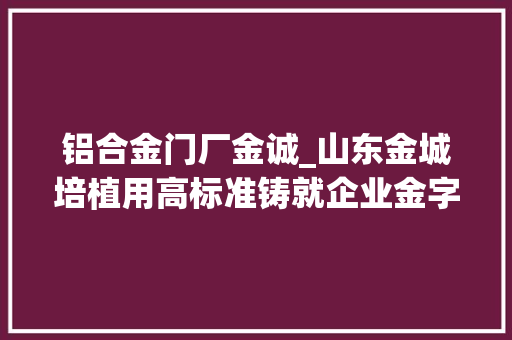铝合金门厂金诚_山东金城培植用高标准铸就企业金字品牌