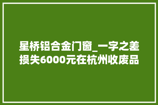 星桥铝合金门窗_一字之差损失6000元在杭州收废品的大年夜姐急哭了