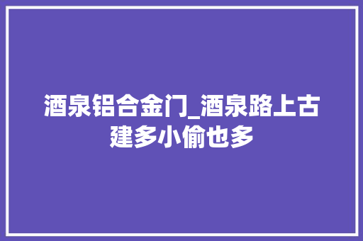 酒泉铝合金门_酒泉路上古建多小偷也多