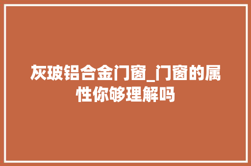 灰玻铝合金门窗_门窗的属性你够理解吗