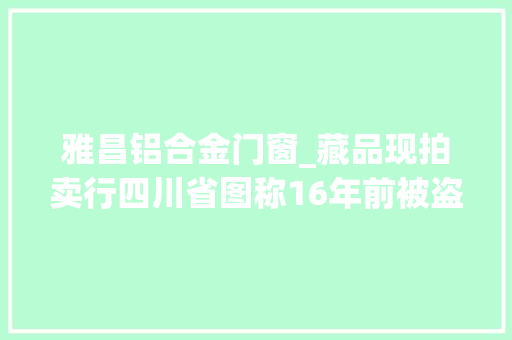 雅昌铝合金门窗_藏品现拍卖行四川省图称16年前被盗