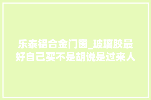 乐泰铝合金门窗_玻璃胶最好自己买不是胡说是过来人的经验