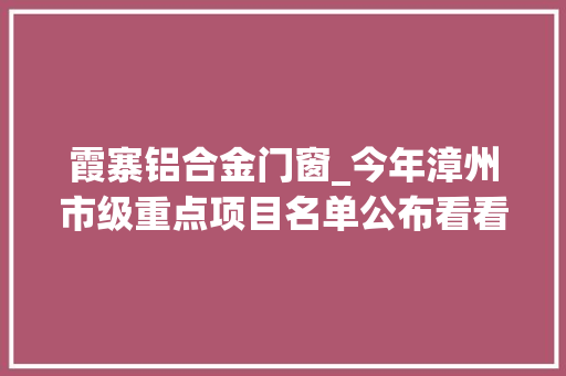 霞寨铝合金门窗_今年漳州市级重点项目名单公布看看是哪几个