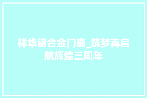 祥华铝合金门窗_筑梦再启航辉煌三周年