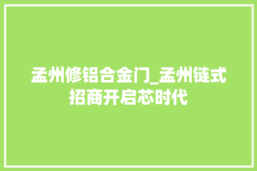 孟州修铝合金门_孟州链式招商开启芯时代