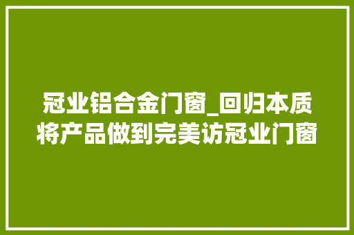 冠业铝合金门窗_回归本质将产品做到完美访冠业门窗总经理金瑞光