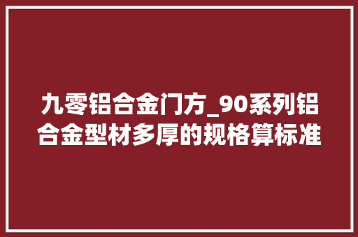 九零铝合金门方_90系列铝合金型材多厚的规格算标准