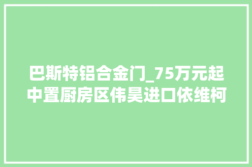 巴斯特铝合金门_75万元起中置厨房区伟昊进口依维柯45T无拓展房车