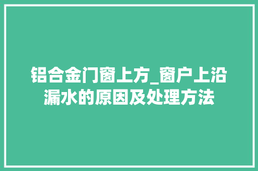 铝合金门窗上方_窗户上沿漏水的原因及处理方法
