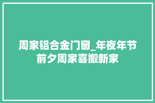周家铝合金门窗_年夜年节前夕周家喜搬新家