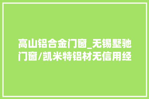 高山铝合金门窗_无锡墅驰门窗/凯米特铝材无信用经营
