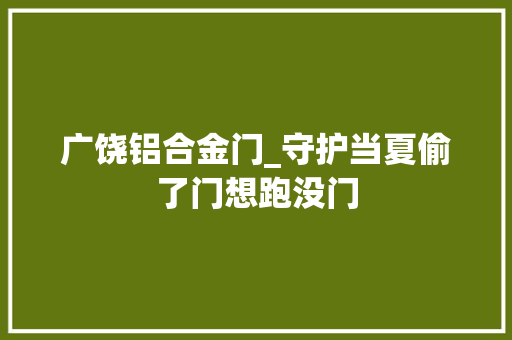 广饶铝合金门_守护当夏偷了门想跑没门