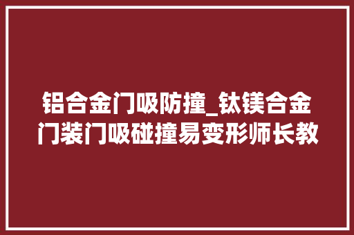 铝合金门吸防撞_钛镁合金门装门吸碰撞易变形师长教师傅说这样可以解决
