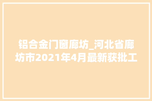 铝合金门窗廊坊_河北省廊坊市2021年4月最新获批工程项目汇总