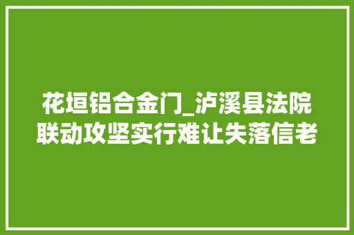花垣铝合金门_泸溪县法院联动攻坚实行难让失落信老赖无处遁形