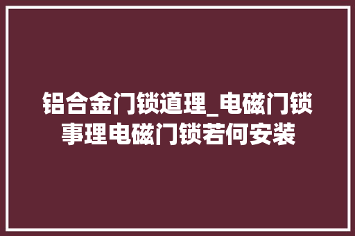 铝合金门锁道理_电磁门锁事理电磁门锁若何安装