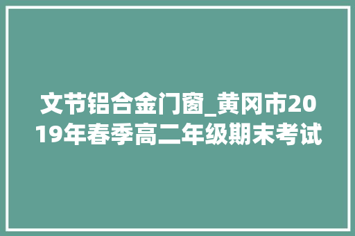 文节铝合金门窗_黄冈市2019年春季高二年级期末考试n语文试题及谜底解析