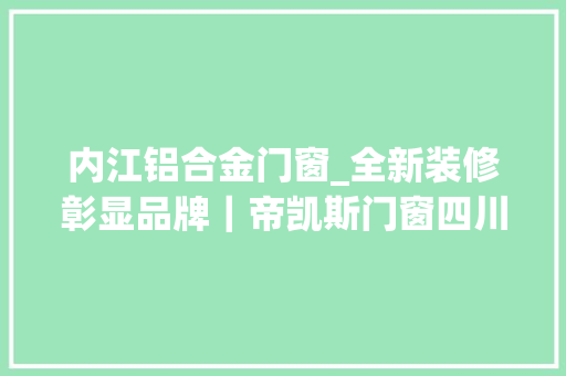 内江铝合金门窗_全新装修彰显品牌｜帝凯斯门窗四川内江红星美凯龙装修进行时