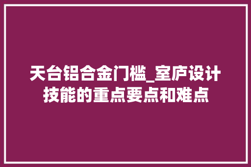 天台铝合金门槛_室庐设计技能的重点要点和难点