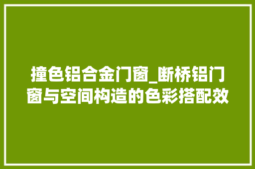 撞色铝合金门窗_断桥铝门窗与空间构造的色彩搭配效果若何