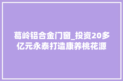 葛岭铝合金门窗_投资20多亿元永泰打造康养桃花源 防火门