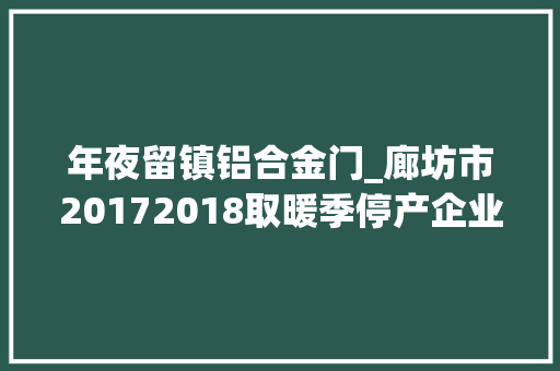 年夜留镇铝合金门_廊坊市20172018取暖季停产企业限产企业名单公布