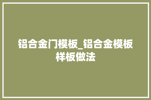 铝合金门模板_铝合金模板样板做法
