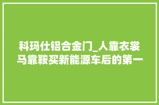 科玛仕铝合金门_人靠衣裳马靠鞍买新能源车后的第一件事是改装