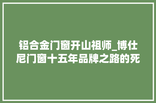 铝合金门窗开山祖师_博仕尼门窗十五年品牌之路的死守