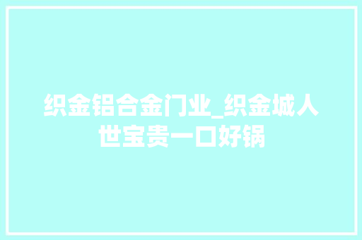 织金铝合金门业_织金城人世宝贵一口好锅